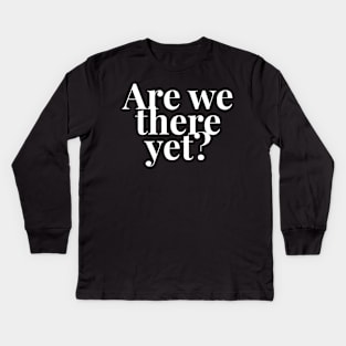 Are we there yet? Kids Long Sleeve T-Shirt